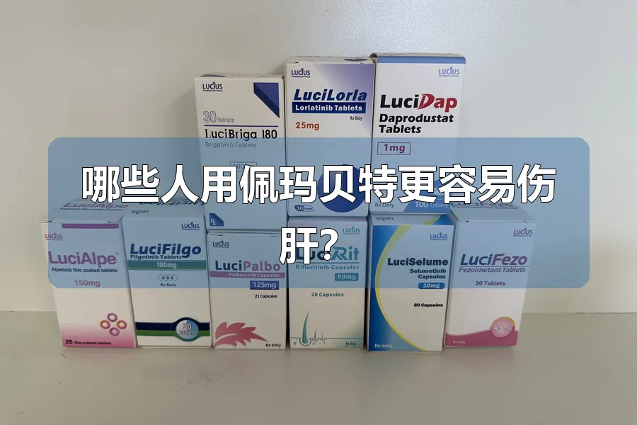 哪些人用佩玛贝特更容易伤肝？